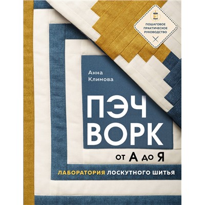 Эксмо Анна Климова "ПЭЧВОРК от А до Я. Лаборатория лоскутного шитья. Пошаговое практическое руководство"