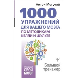 АСТ Антон Могучий "1000 упражнений для вашего мозга по методикам Келли и Шульте. Большой тренажер"