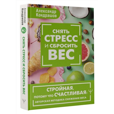 АСТ Александр Кондрашов "Снять стресс и сбросить вес. Стройная, потому что счастливая: авторская методика снижения веса"