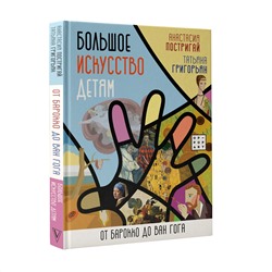 АСТ Постригай А.И., Григорьян Т.А. "Большое искусство детям: от барокко до Ван Гога"