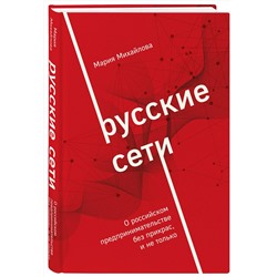 Эксмо Мария Михайлова "Русские сети. О российском предпринимательстве без прикрас, и не только"