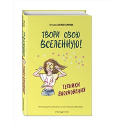 Эксмо Татьяна Севостьянова "Твори свою вселенную! Техники вдохновения"
