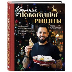Эксмо Коте Оганезов "Уютные новогодние рецепты. Любимые праздничные блюда для самых близких"