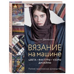 Эксмо Элисон Дюпернекс "Вязание на машине. Цвета, фактуры, узоры, дизайн. Полное практическое руководство"