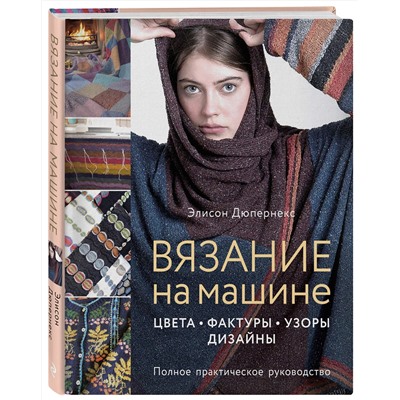 Эксмо Элисон Дюпернекс "Вязание на машине. Цвета, фактуры, узоры, дизайн. Полное практическое руководство"