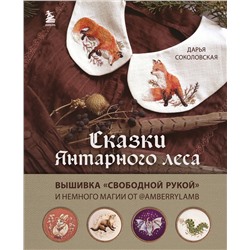 Эксмо Дарья Соколовская "Сказки Янтарного леса. Вышивка «свободной рукой» и немного магии от AmberryLamb"