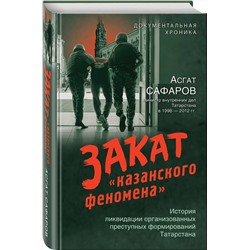 Эксмо Асгат Сафаров "Закат «казанского феномена». История ликвидации организованных преступных формирований Татарстана"