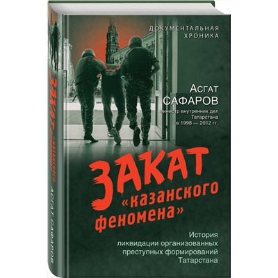 Эксмо Асгат Сафаров "Закат «казанского феномена». История ликвидации организованных преступных формирований Татарстана"