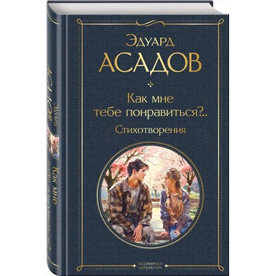Эксмо Эдуард Асадов "Как мне тебе понравиться?.. Стихотворения"