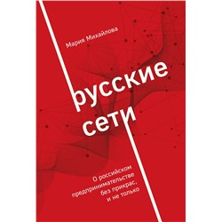 Эксмо Мария Михайлова "Русские сети. О российском предпринимательстве без прикрас, и не только"