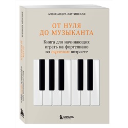 Эксмо Александра Житинская "От нуля до музыканта. Книга для начинающих играть на фортепиано во взрослом возрасте"