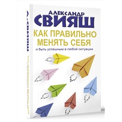 АСТ Свияш А.Г. "Как правильно менять себя и быть успешным в любой ситуации"