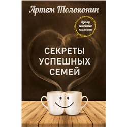 Эксмо Артем Толоконин "Секреты успешных семей. Взгляд семейного психолога"