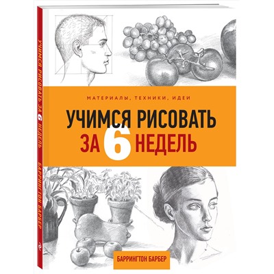 Эксмо Баррингтон Барбер "Учимся рисовать за 6 недель. Материалы, техники, идеи"
