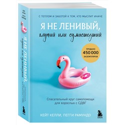 Эксмо Кейт Келли, Пегги Рамундо "Я не ленивый, глупый или сумасшедший. Спасательный круг самопомощи для взрослых с СДВГ"