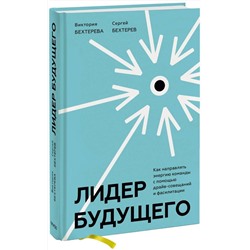 Эксмо Виктория и Сергей Бехтеревы "Лидер будущего. Как направлять энергию команды с помощью драйв-совещаний и фасилитации"