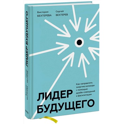 Эксмо Виктория и Сергей Бехтеревы "Лидер будущего. Как направлять энергию команды с помощью драйв-совещаний и фасилитации"