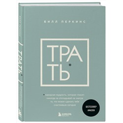 Эксмо Билл Перкинс "Трать. Народная мудрость, которая гласит: не откладывай никогда на завтра то, что может сделать тебя счастливым сегодня"