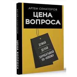 АСТ Сенаторов А.А. "Цена вопроса. Думай, делай и зарабатывай по- новому"