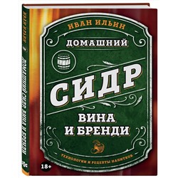 Эксмо Иван Ильин "Домашний сидр, вина и бренди. Технологии и рецепты напитков"