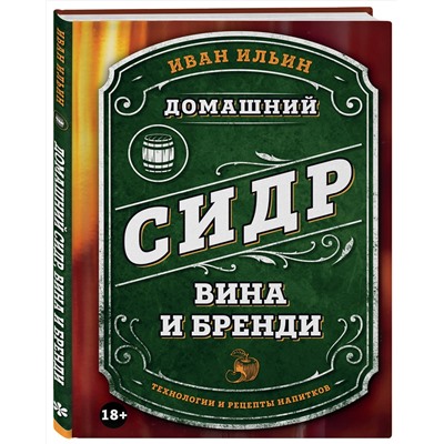 Эксмо Иван Ильин "Домашний сидр, вина и бренди. Технологии и рецепты напитков"