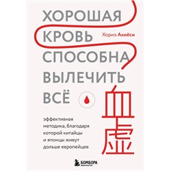 Эксмо Хориэ Акиёси "Хорошая кровь способна вылечить всё. Эффективная методика, благодаря которой китайцы и японцы живут дольше европейцев"