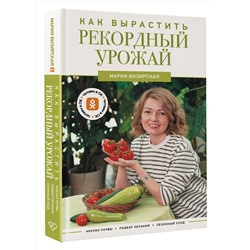 АСТ Мария Визирская "Как вырастить рекордный урожай. Анализ почвы, подбор питания, сезонный уход"