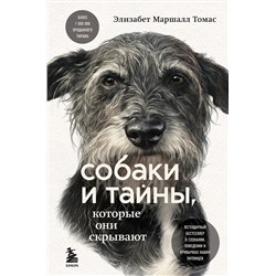 Эксмо Элизабет Маршалл Томас "Собаки и тайны, которые они скрывают. Легендарный бестселлер о сознании, поведении и привычках наших питомцев"