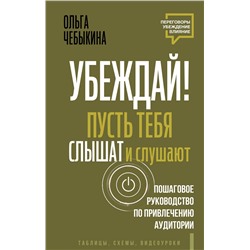 АСТ Ольга Чебыкина "Убеждай! Пусть тебя слышат и слушают. Пошаговое руководство по привлечению аудитории"