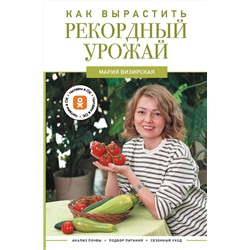 АСТ Мария Визирская "Как вырастить рекордный урожай. Анализ почвы, подбор питания, сезонный уход"