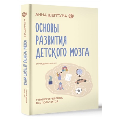 АСТ Анна Шептура "Основы развития детского мозга. У вашего ребенка все получится"