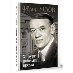 АСТ Дмитрий Правдин "Фёдор Углов. Хирург, победивший время"