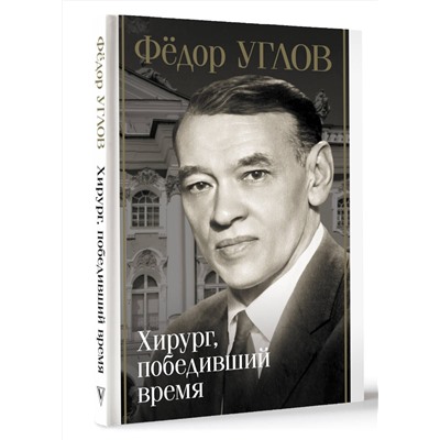 АСТ Дмитрий Правдин "Фёдор Углов. Хирург, победивший время"