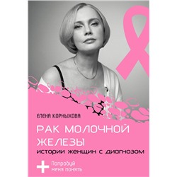 АСТ Елена Корныхова "Рак молочной железы: истории женщин с диагнозом. Попробуй меня понять"