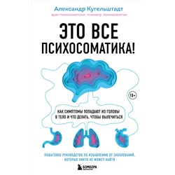 Эксмо Александр Кугельштадт "Это все психосоматика! Как симптомы попадают из головы в тело и что делать, чтобы вылечиться"