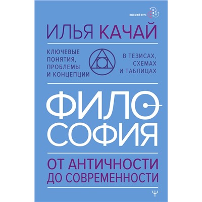 АСТ Илья Качай "ФИЛОСОФИЯ. От античности до современности. Ключевые понятия, проблемы и концепции в тезисах, схемах и таблицах"