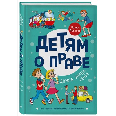 Эксмо Павел Астахов "Детям о праве: Дорога. Улица. Семья. 13-е издание, переработанное и дополненное"