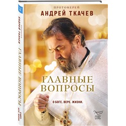 Эксмо Протоиерей Андрей Ткачев "Главные вопросы: о Боге, вере, жизни"