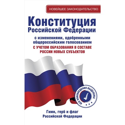 АСТ . "Конституция Российской Федерации с изменениями, одобренными общероссийским голосованием. C учетом образования в составе России новых субъектов. Гимн, герб и флаг Российской Федерации"