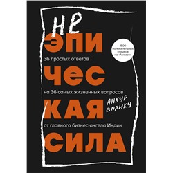 Эксмо Анкур Варику "Неэпическая сила. 36 простых ответов на 36 самых жизненных вопросов от главного бизнес-ангела Индии"