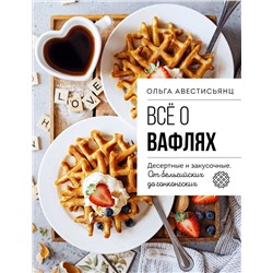 Эксмо Ольга Аветисьянц "Все о вафлях. Десертные и закусочные. От бельгийских до гонконгских"