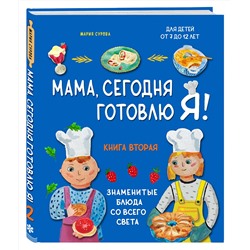 Эксмо Мария Сурова "Мама, сегодня готовлю я! Книга вторая. Знаменитые блюда со всего света"