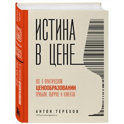 Эксмо Антон Терехов "Истина в цене. Все о практическом ценообразовании, прибыли, выручке и клиентах"