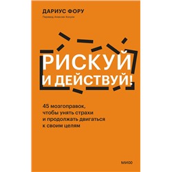 Эксмо Дариус Фору "Рискуй и действуй! 45 мозгоправок, чтобы унять страхи и продолжать двигаться к своим целям"