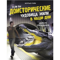 АСТ Мэттью Рэйк "Если бы доисторические чудовища жили в наши дни. Дикие хищники"