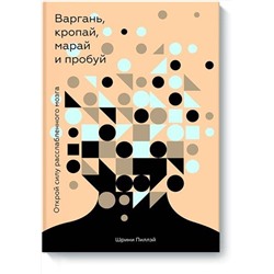 Эксмо Шрини Пиллэй "Варгань, кропай, марай и пробуй. Открой силу расслабленного мозга"