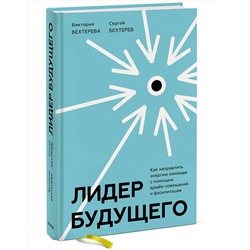 Эксмо Виктория и Сергей Бехтеревы "Лидер будущего. Как направлять энергию команды с помощью драйв-совещаний и фасилитации"