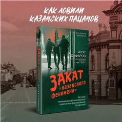 Эксмо Асгат Сафаров "Закат «казанского феномена». История ликвидации организованных преступных формирований Татарстана"