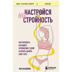 Эксмо Яна Касьянова "Настройся на стройность. Как похудеть, наладить отношения с едой и начать ценить свое тело"