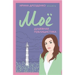Эксмо Ирина Дрозденко "Моё. Душевная публицистика"